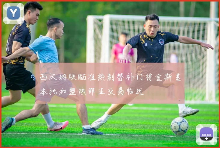 西汉姆联瞄准热刺替补门将金斯基本托加盟热那亚交易临近