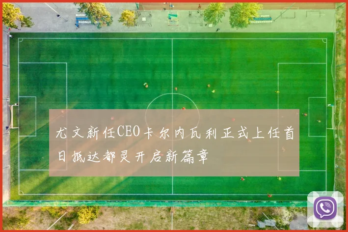 尤文新任CEO卡尔内瓦利正式上任首日抵达都灵开启新篇章