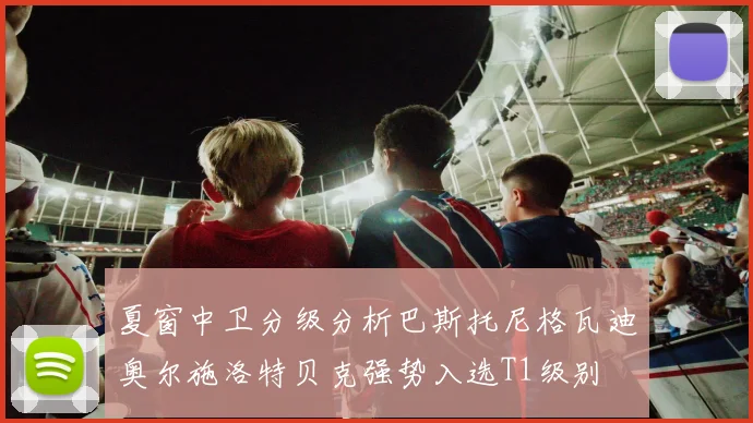 夏窗中卫分级分析巴斯托尼格瓦迪奥尔施洛特贝克强势入选T1级别