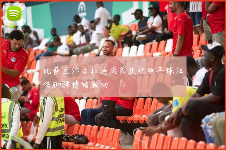 比萨主帅吉拉迪诺因庆祝绝平球扭伤脚踝情绪激动