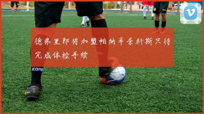 德弗里即将加盟帕纳辛奈科斯只待完成体检手续