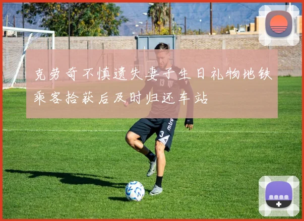 克劳奇不慎遗失妻子生日礼物地铁乘客拾获后及时归还车站