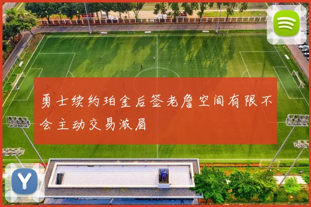 勇士续约珀金后签老詹空间有限不会主动交易浓眉