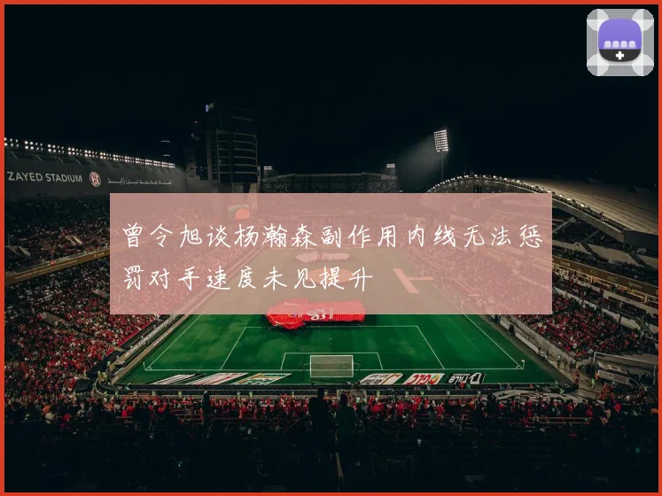 曾令旭谈杨瀚森副作用内线无法惩罚对手速度未见提升