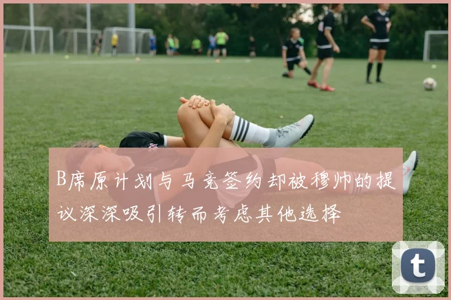 B席原计划与马竞签约却被穆帅的提议深深吸引转而考虑其他选择