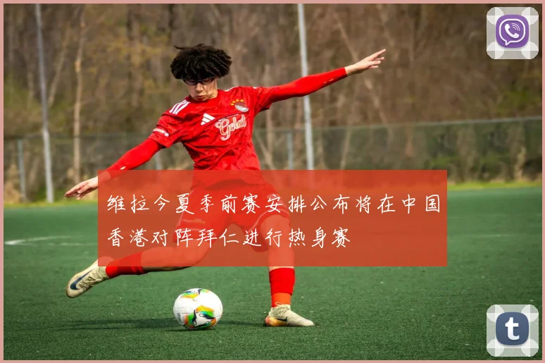维拉今夏季前赛安排公布将在中国香港对阵拜仁进行热身赛
