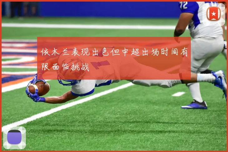依木兰表现出色但中超出场时间有限面临挑战