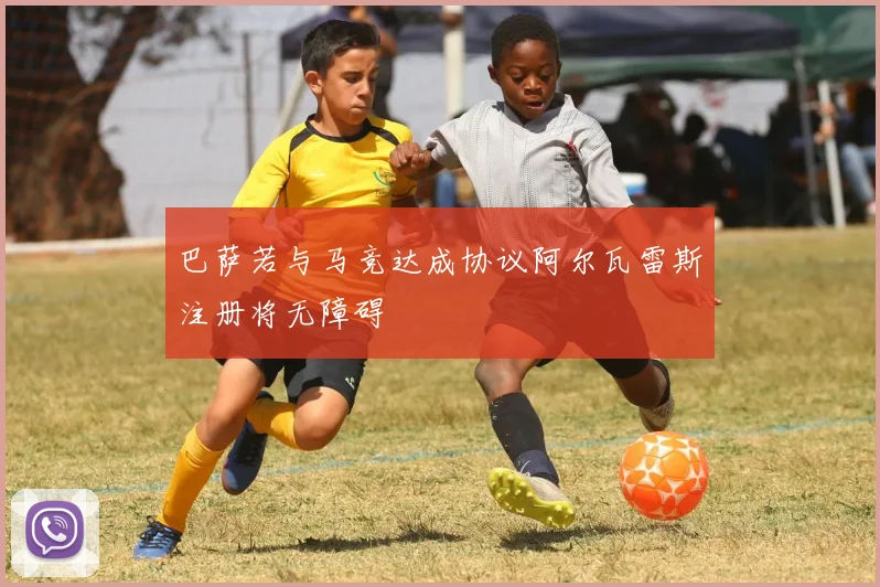 巴萨若与马竞达成协议阿尔瓦雷斯注册将无障碍