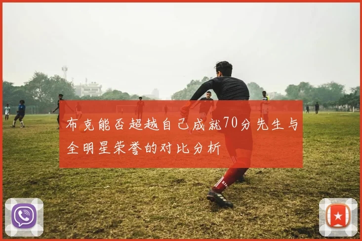 布克能否超越自己成就70分先生与全明星荣誉的对比分析